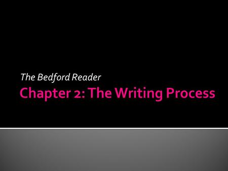 The Bedford Reader. Writers need to accept that… 1.They may begin tentatively – often lacking confidence. 2.They will have to double back – rethink and.