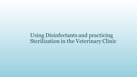 Using Disinfectants and practicing Sterilization in the Veterinary Clinic.