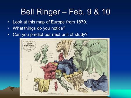 Bell Ringer – Feb. 9 & 10 Look at this map of Europe from 1870. What things do you notice? Can you predict our next unit of study?