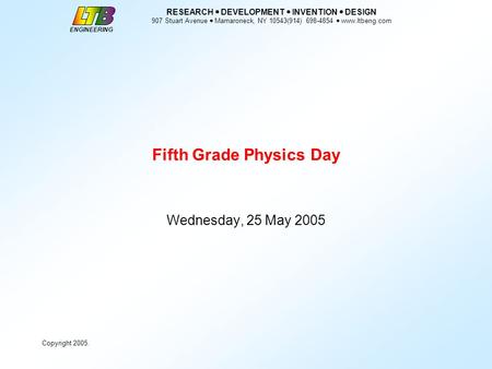 ENGINEERING RESEARCH  DEVELOPMENT  INVENTION  DESIGN 907 Stuart Avenue  Mamaroneck, NY 10543(914) 698-4854  www.ltbeng.com Copyright 2005. Fifth Grade.