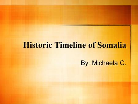 Historic Timeline of Somalia By: Michaela C.. Historic Backround The Somali are ancient people, indigenous to the Horn of Africa. They came to the stage.