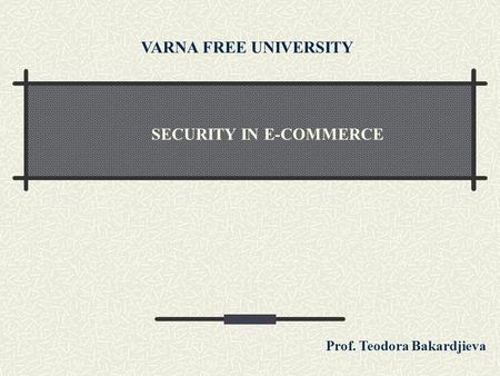 SECURITY IN E-COMMERCE VARNA FREE UNIVERSITY Prof. Teodora Bakardjieva.