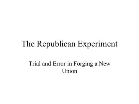 The Republican Experiment Trial and Error in Forging a New Union.