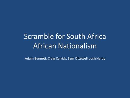 Scramble for South Africa African Nationalism Adam Bennett, Craig Carrick, Sam Ottewell, Josh Hardy.