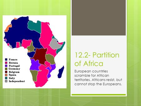 12.2- Partition of Africa European countries scramble for African territories. Africans resist, but cannot stop the Europeans.