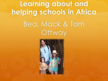 Learning about and helping schools in Africa Bea, Mack & Tom Ottway.