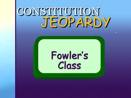 . JEOPARDY JEOPARDY Fowler’sClassFowler’sClass CONSTITUTIONCONSTITUTION.