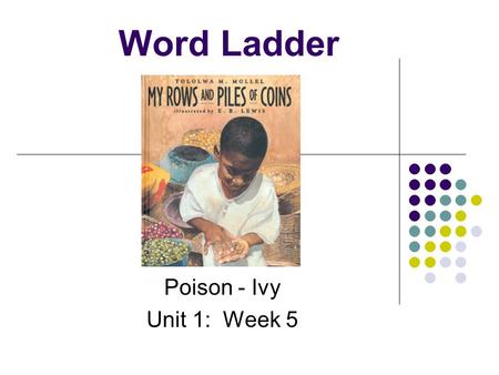 Word Ladder Poison - Ivy Unit 1: Week 5 On the bottom rung of your ladder spell… poison.