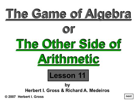 The Game of Algebra or The Other Side of Arithmetic The Game of Algebra or The Other Side of Arithmetic © 2007 Herbert I. Gross by Herbert I. Gross & Richard.