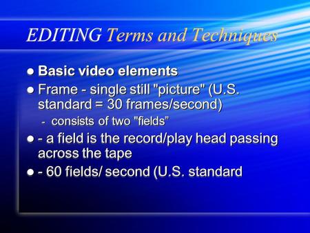 EDITING Terms and Techniques Basic video elements Basic video elements Frame - single still picture (U.S. standard = 30 frames/second) Frame - single.