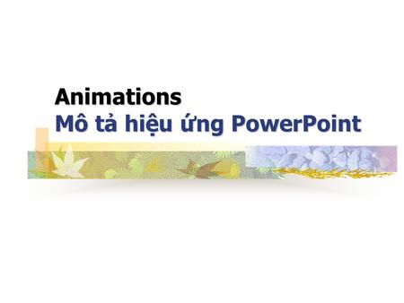 Animations Mô tả hiệu ứng PowerPoint. Các loại hiệu ứng Click cạnh hình chữ nhật để bắt đầu hiệu ứng. Click lần nữa để lặp lại. (Không click vào dòng.