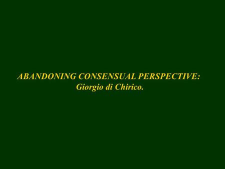 ABANDONING CONSENSUAL PERSPECTIVE: Giorgio di Chirico.