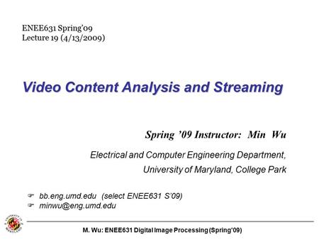 M. Wu: ENEE631 Digital Image Processing (Spring'09) Video Content Analysis and Streaming Spring ’09 Instructor: Min Wu Electrical and Computer Engineering.