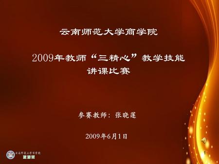 1 云南师范大学商学院 2009年教师 “ 三精心 ” 教学技能 讲课比赛 参赛教师：张晓莲 2009年6月1日.