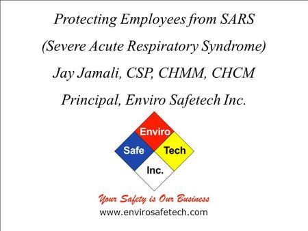 Protecting Employees from SARS (Severe Acute Respiratory Syndrome) Jay Jamali, CSP, CHMM, CHCM Principal, Enviro Safetech Inc. www.envirosafetech.com.