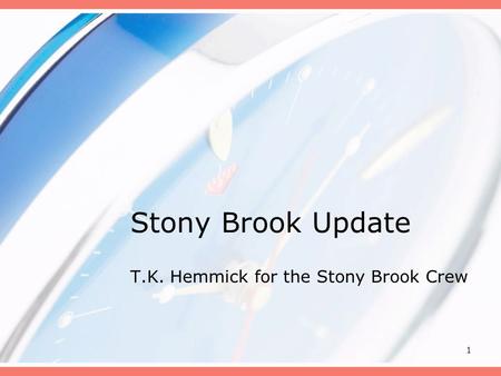 1 Stony Brook Update T.K. Hemmick for the Stony Brook Crew.