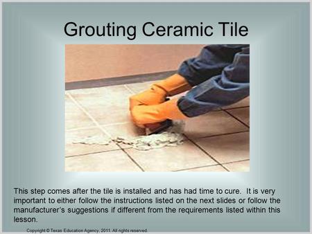 Grouting Ceramic Tile This step comes after the tile is installed and has had time to cure. It is very important to either follow the instructions listed.