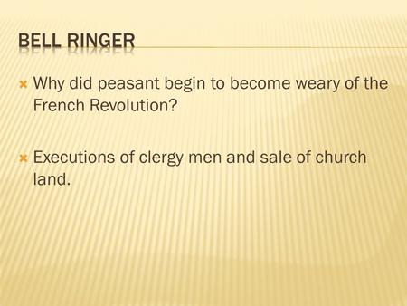  Why did peasant begin to become weary of the French Revolution?  Executions of clergy men and sale of church land.