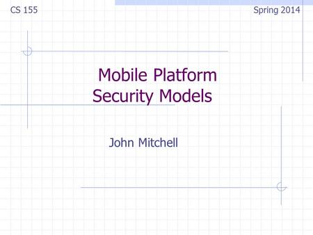 Mobile Platform Security Models John Mitchell CS 155 Spring 2014.