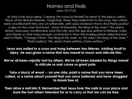 Names and Nails John 19:17-22 So they took Jesus away. Carrying the cross by himself, he went to the place called Place of the Skull (in Hebrew, Golgotha).