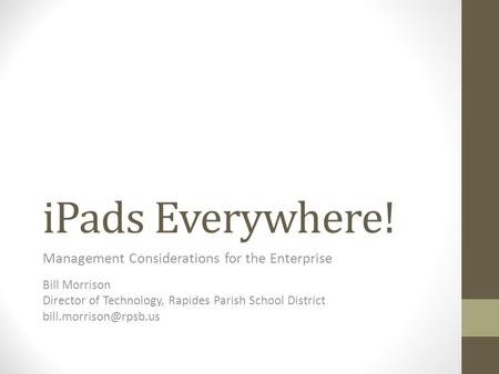 IPads Everywhere! Management Considerations for the Enterprise Bill Morrison Director of Technology, Rapides Parish School District