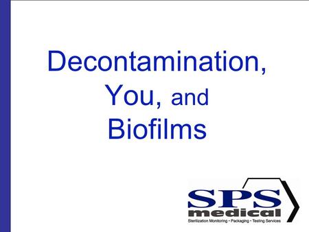 Decontamination, You, and Biofilms. Presented by SPSmedical Largest sterilizer testing Lab in North America with over 50 sterilizers Develop and market.