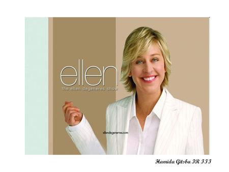 Hamida Gitsba IR III. The Ellen DeGeneres Show is an American television talk show hosted by comedian/actress Ellen DeGeneres. Debuting on September 8,