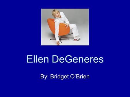 Ellen DeGeneres By: Bridget O’Brien. Brief Background Born January 26, 1958 in Louisiana Majored in Communication at the University of New Orleans Worked.