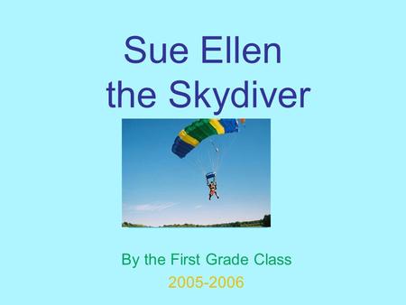 Sue Ellen the Skydiver By the First Grade Class 2005-2006.