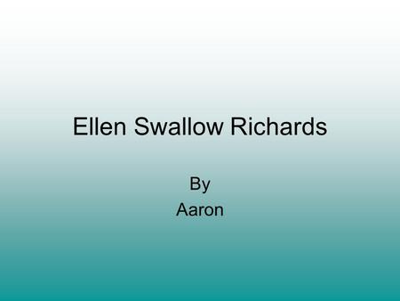 Ellen Swallow Richards By Aaron. Why is she important She was the first woman that was excepted in MIT first woman that was ever excepted in a science.