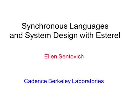 Synchronous Languages and System Design with Esterel Ellen Sentovich Cadence Berkeley Laboratories.