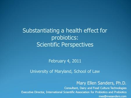 Mary Ellen Sanders, Ph.D. Consultant, Dairy and Food Culture Technologies Executive Director, International Scientific Association for Probiotics and Prebiotics.