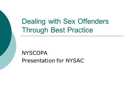 Dealing with Sex Offenders Through Best Practice NYSCOPA Presentation for NYSAC.