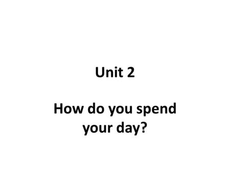 Unit 2 How do you spend your day?. Warm up 1) make eyes at sb. A: Did you just make eyes at John? He’s my boyfriend. B: Mary, you are so jealous!