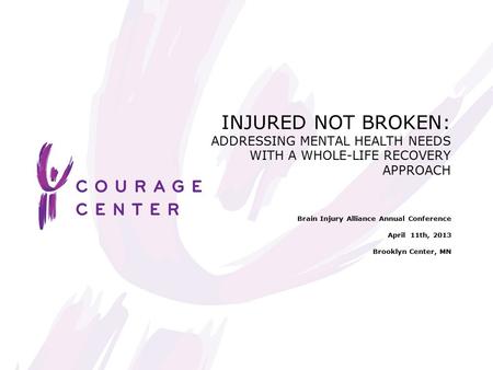 INJURED NOT BROKEN: ADDRESSING MENTAL HEALTH NEEDS WITH A WHOLE-LIFE RECOVERY APPROACH Brain Injury Alliance Annual Conference April 11th, 2013 Brooklyn.