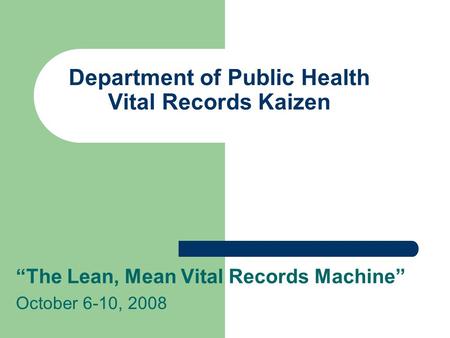 Department of Public Health Vital Records Kaizen “The Lean, Mean Vital Records Machine” October 6-10, 2008.