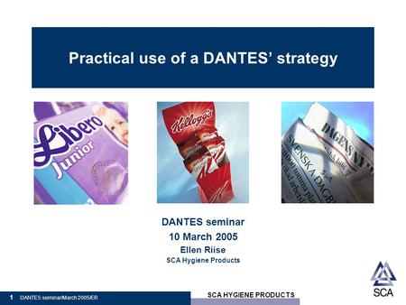 SCA HYGIENE PRODUCTS 1 DANTES seminar/March 2005/ER Practical use of a DANTES’ strategy DANTES seminar 10 March 2005 Ellen Riise SCA Hygiene Products.