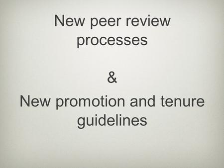 New promotion and tenure guidelines New peer review processes &