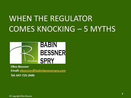 1 WHEN THE REGULATOR COMES KNOCKING – 5 MYTHS © Copyright Ellen Bessner Ellen Bessner