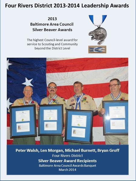 Four Rivers District 2013-2014 Leadership Awards 2013 Baltimore Area Council Silver Beaver Awards The highest Council-level award for service to Scouting.