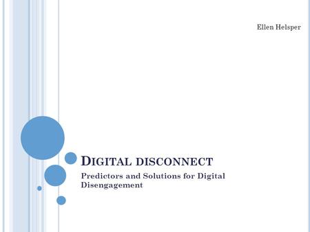 D IGITAL DISCONNECT Predictors and Solutions for Digital Disengagement Ellen Helsper.