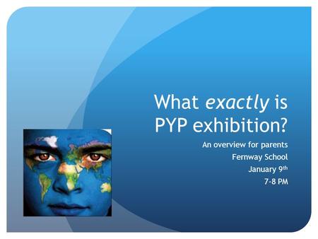 What exactly is PYP exhibition? An overview for parents Fernway School January 9 th 7-8 PM.