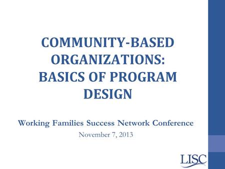 COMMUNITY-BASED ORGANIZATIONS: BASICS OF PROGRAM DESIGN Working Families Success Network Conference November 7, 2013.