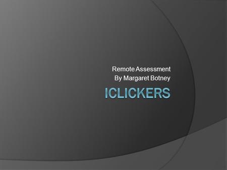 Remote Assessment By Margaret Botney. iClickers  Remote controls with voting buttons  Uses: To assess student learning/comprehension To assess instructional.