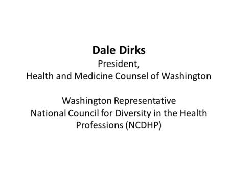 Dale Dirks President, Health and Medicine Counsel of Washington Washington Representative National Council for Diversity in the Health Professions (NCDHP)