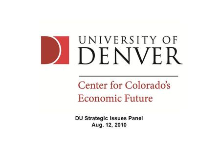 DU Strategic Issues Panel Aug. 12, 2010. This Morning’s Presentation Addressing Four Questions 1.Where is state government financially? 2.What are the.