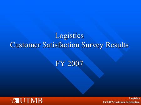 Logistics Customer Satisfaction Survey Results FY 2007 Logistics FY 2007 Customer Satisfaction.