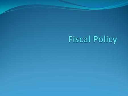 What is Fiscal Policy? Fiscal Policy is the decision of the government about: How to earn revenue and gather resources from various sources For what to.