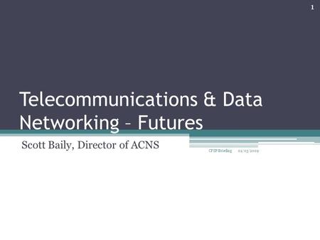 Telecommunications & Data Networking – Futures Scott Baily, Director of ACNS 02/03/2009 CFSP Briefing 1.