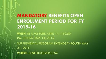 MANDATORY BENEFITS OPEN ENROLLMENT PERIOD FOR FY 2015-16 WHEN: (8 A.M.) TUES. APRIL 14 - (10:59 P.M.) THURS. MAY 14, 2015 SUPPLEMENTAL PROGRAM EXTENDS.